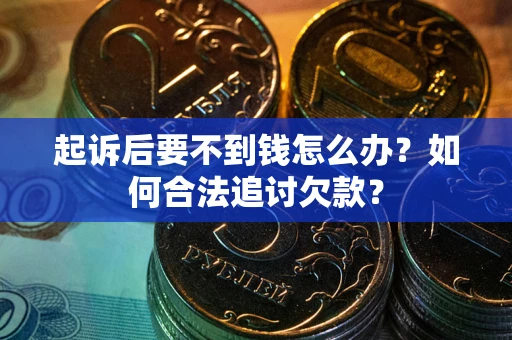 济南起诉后要不到钱怎么办？如何合法追讨欠款？