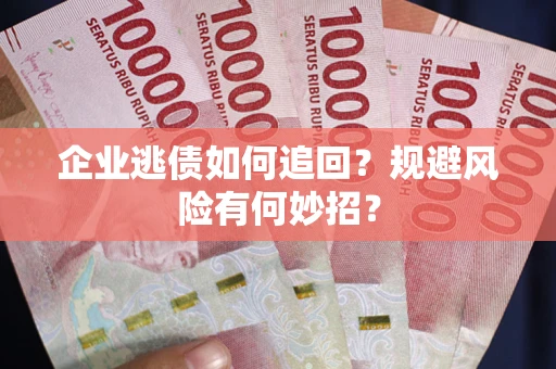 济南企业逃债如何追回？规避风险有何妙招？