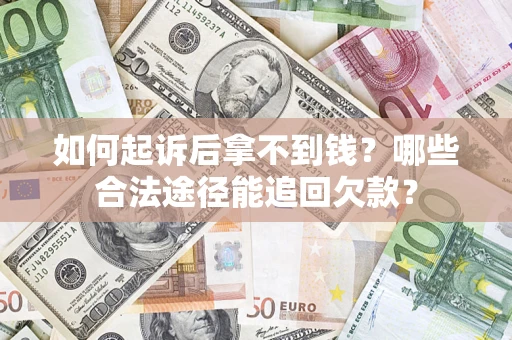济南如何起诉后拿不到钱？哪些合法途径能追回欠款？