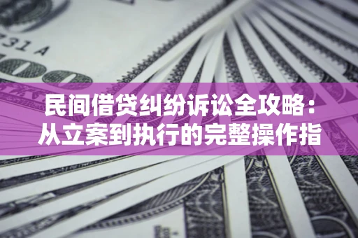 济南民间借贷纠纷诉讼全攻略：从立案到执行的完整操作指南