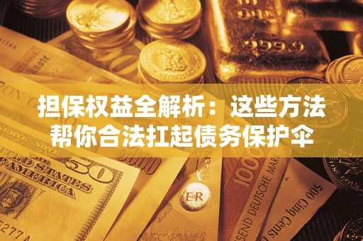 济南担保权益全解析：这些方法帮你合法扛起债务保护伞