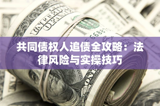 济南共同债权人追债全攻略：法律风险与实操技巧