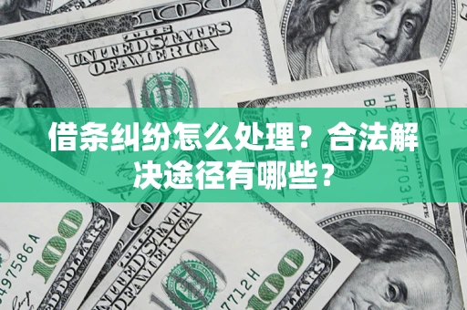 济南借条纠纷怎么处理？合法解决途径有哪些？