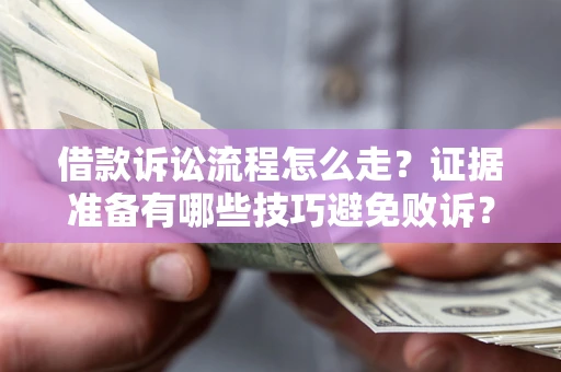 济南借款诉讼流程怎么走？证据准备有哪些技巧避免败诉？