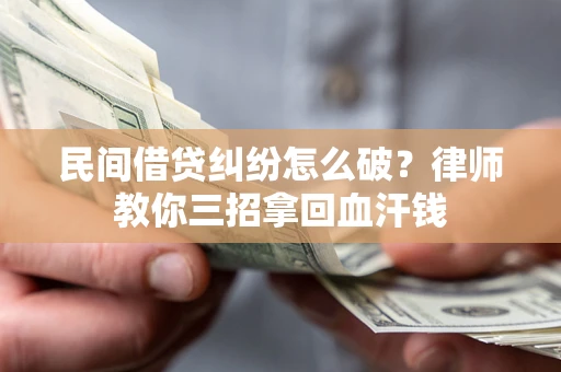 济南民间借贷纠纷怎么破？律师教你三招拿回血汗钱