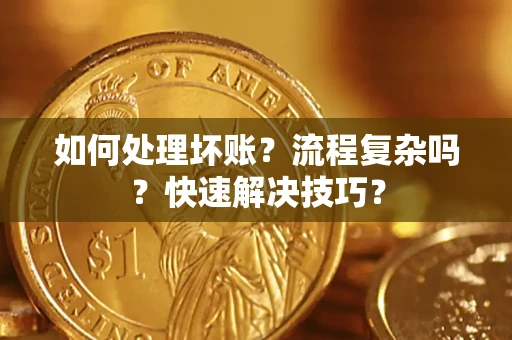 济南如何处理坏账？流程复杂吗？快速解决技巧？
