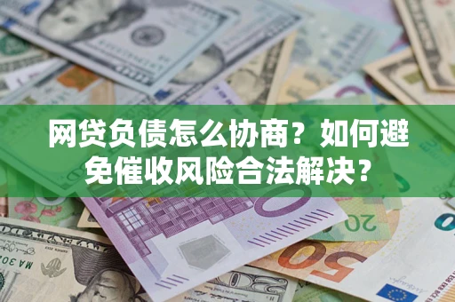 济南网贷负债怎么协商？如何避免催收风险合法解决？