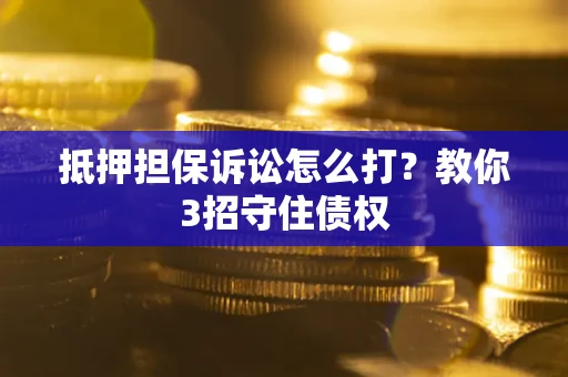 济南抵押担保诉讼怎么打？教你3招守住债权