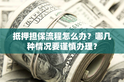 济南抵押担保流程怎么办？哪几种情况要谨慎办理？