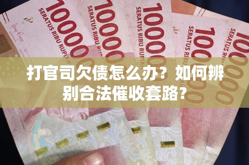 济南打官司欠债怎么办？如何辨别合法催收套路？