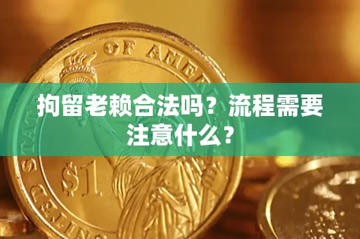 济南拘留老赖合法吗？流程需要注意什么？