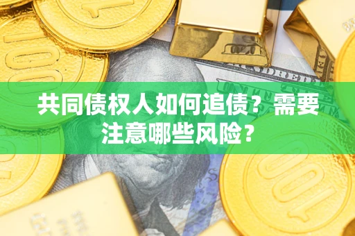 济南共同债权人如何追债？需要注意哪些风险？