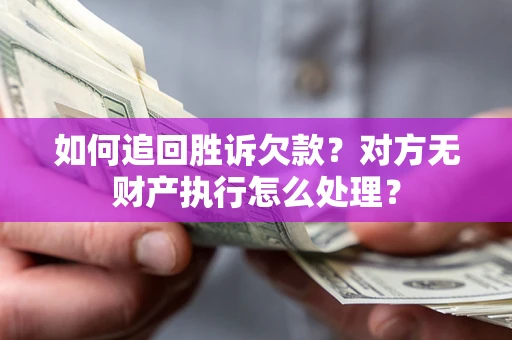 济南如何追回胜诉欠款？对方无财产执行怎么处理？