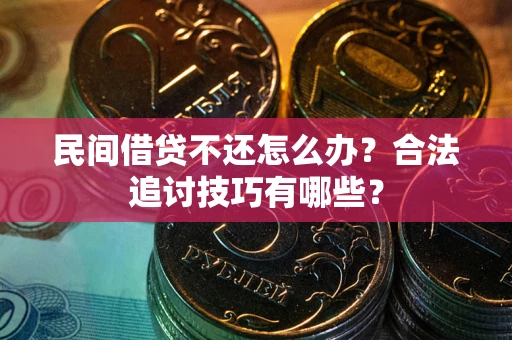 济南民间借贷不还怎么办？合法追讨技巧有哪些？