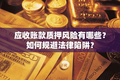 济南应收账款质押风险有哪些？如何规避法律陷阱？