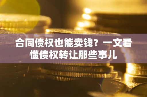 济南合同债权也能卖钱？一文看懂债权转让那些事儿