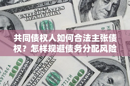 济南共同债权人如何合法主张债权？怎样规避债务分配风险？