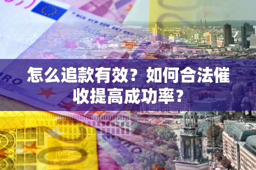 济南怎么追款有效？如何合法催收提高成功率？
