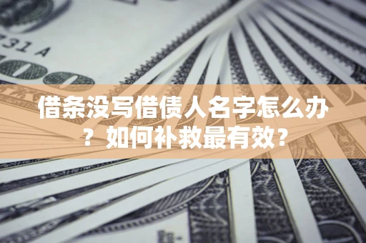 济南借条没写借债人名字怎么办？如何补救最有效？