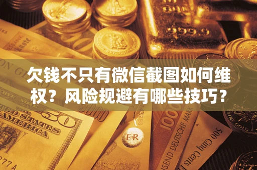 济南欠钱不只有微信截图如何维权？风险规避有哪些技巧？