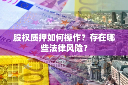 济南股权质押如何操作？存在哪些法律风险？