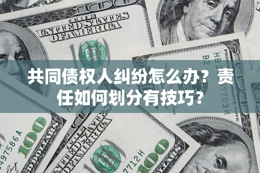 济南共同债权人纠纷怎么办？责任如何划分有技巧？