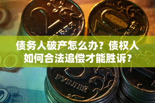 济南债务人破产怎么办？债权人如何合法追偿才能胜诉？