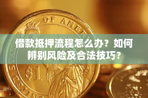 济南借款抵押流程怎么办？如何辨别风险及合法技巧？