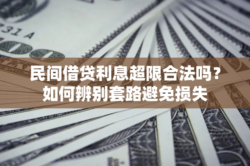 济南民间借贷利息超限合法吗？如何辨别套路避免损失