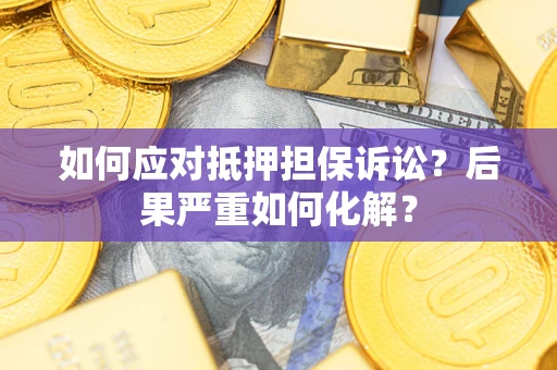 济南如何应对抵押担保诉讼？后果严重如何化解？