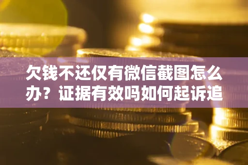 济南欠钱不还仅有微信截图怎么办？证据有效吗如何起诉追回欠款？