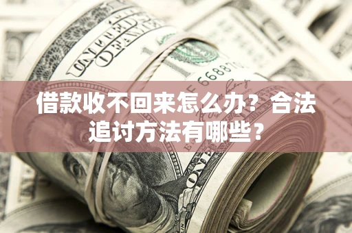 济南借款收不回来怎么办？合法追讨方法有哪些？