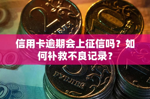 济南信用卡逾期会上征信吗？如何补救不良记录？