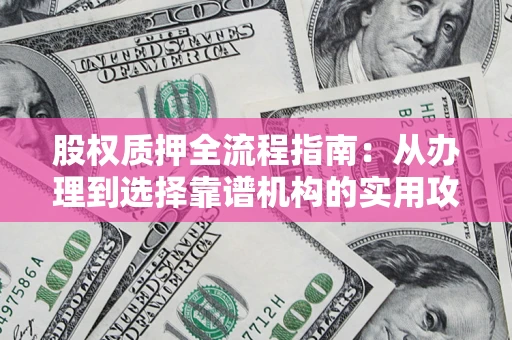 济南股权质押全流程指南：从办理到选择靠谱机构的实用攻略
