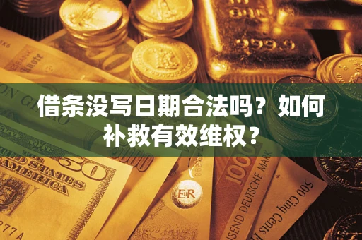 济南借条没写日期合法吗？如何补救有效维权？