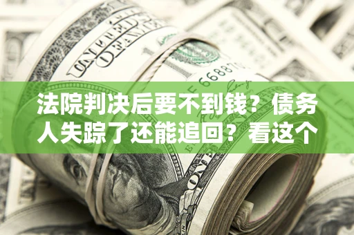 济南法院判决后要不到钱？债务人失踪了还能追回？看这个方法！