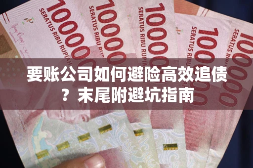 济南要账公司如何避险高效追债？末尾附避坑指南