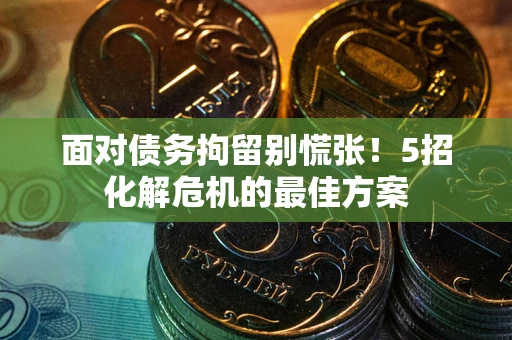 济南面对债务拘留别慌张！5招化解危机的最佳方案