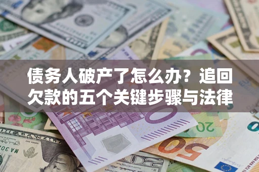 济南债务人破产了怎么办？追回欠款的五个关键步骤与法律策略