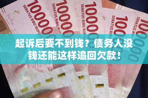 济南起诉后要不到钱？债务人没钱还能这样追回欠款！