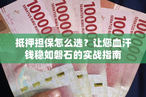 济南抵押担保怎么选？让您血汗钱稳如磐石的实战指南