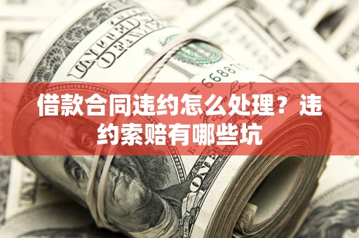 济南借款合同违约怎么处理？违约索赔有哪些坑