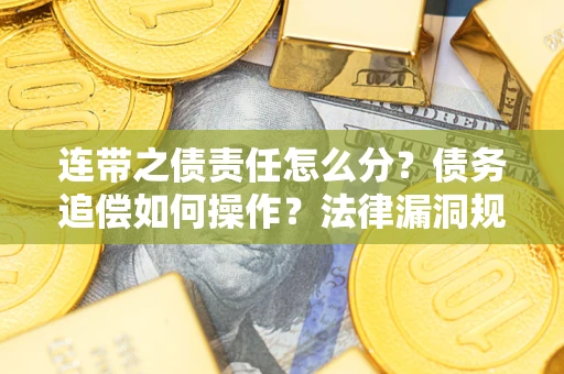 济南连带之债责任怎么分？债务追偿如何操作？法律漏洞规避指南