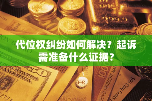 济南代位权纠纷如何解决？起诉需准备什么证据？