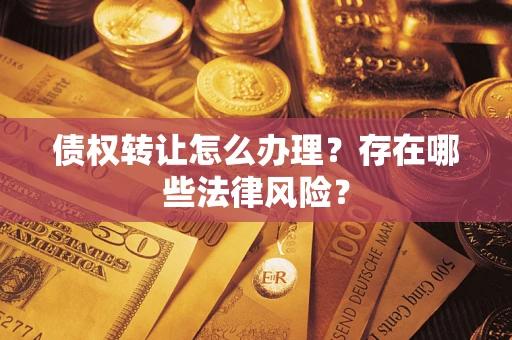 济南债权转让怎么办理？存在哪些法律风险？