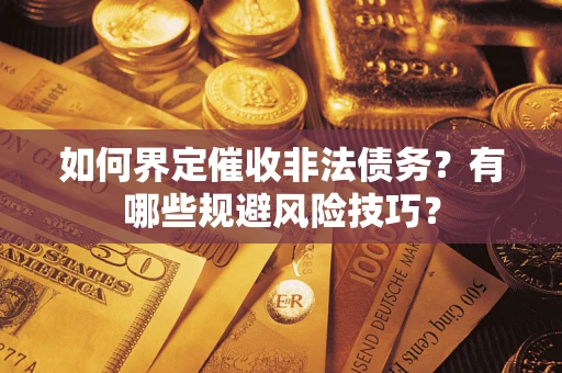 济南如何界定催收非法债务？有哪些规避风险技巧？