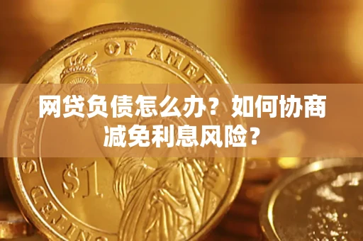 济南网贷负债怎么办？如何协商减免利息风险？