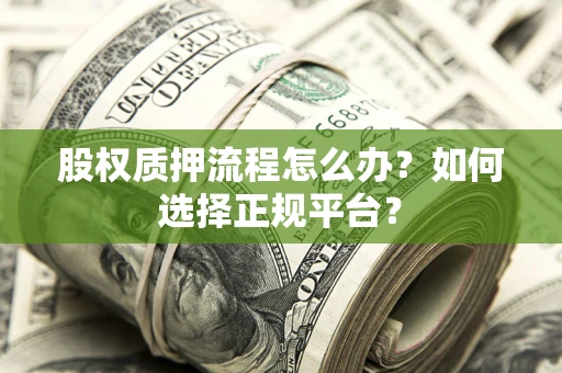 济南股权质押流程怎么办？如何选择正规平台？