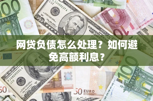 济南网贷负债怎么处理？如何避免高额利息？