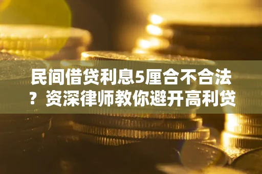 济南民间借贷利息5厘合不合法？资深律师教你避开高利贷陷阱
